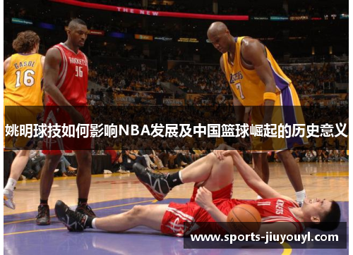 姚明球技如何影响NBA发展及中国篮球崛起的历史意义