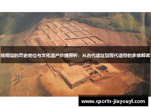 姚明镐的历史地位与文化遗产价值探析：从古代遗址到现代遗存的多维解读