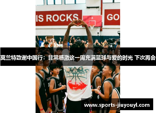 莫兰特致谢中国行：非常感激这一周充满篮球与爱的时光 下次再会